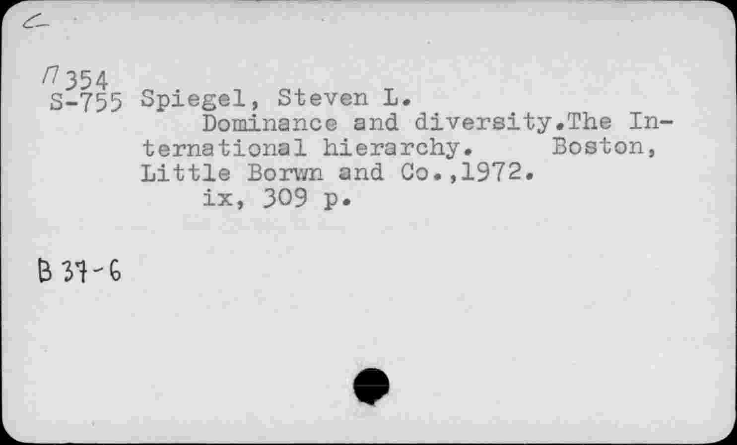 ﻿S-755 Spiegel, Steven L.
Dominance and diversity.The International hierarchy. Boston, Little Borwn and Co.,1972.
ix, 309 p.
В 3H